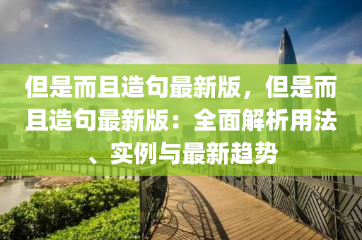 但是而且造句最新版，但是而且造句最新版：全面解析用法、实例与最新趋势