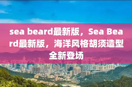 sea beard最新版，Sea Beard最新版，海洋风格胡须造型全新登场