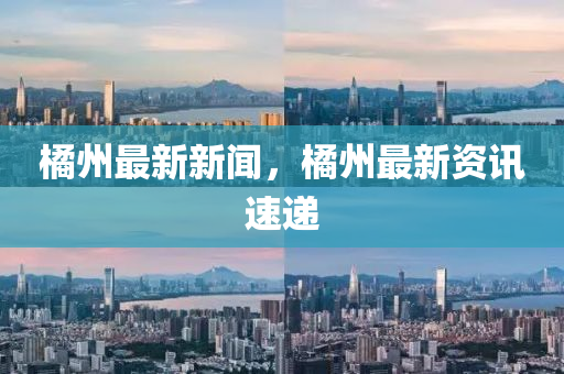 橘州最新新闻，橘州最新资讯速递