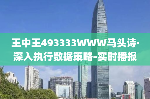 王中王493333WWW马头诗·深入执行数据策略-实时播报