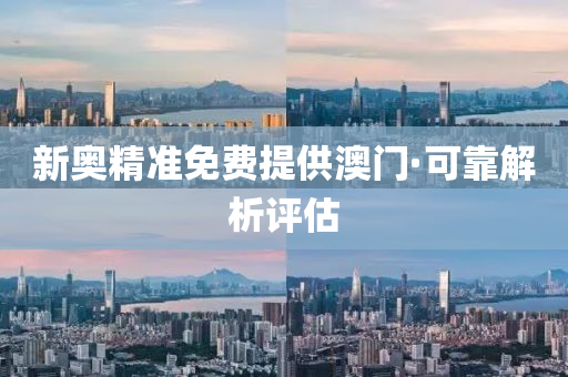 新奥精准免费提供澳门·可靠解析评估
