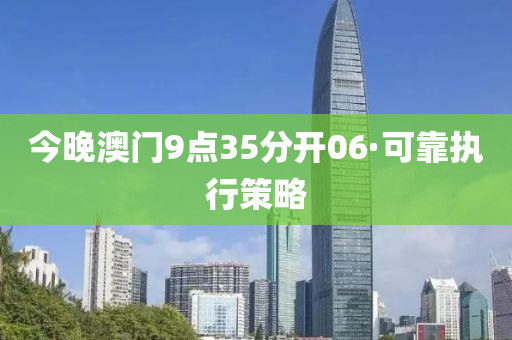 今晚澳门9点35分开06·可靠执行策略