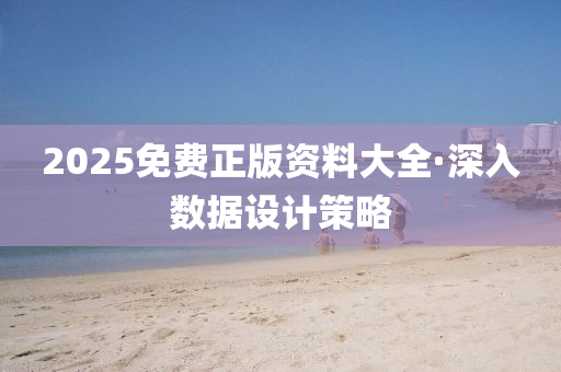 2025免费正版资料大全·深入数据设计策略