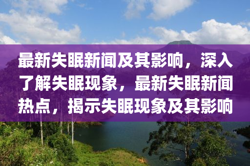 最新失眠新闻及其影响，深入了解失眠现象，最新失眠新闻热点，揭示失眠现象及其影响