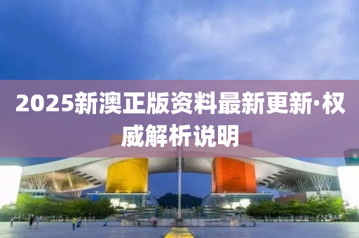 2025新澳正版资料最新更新·权威解析说明