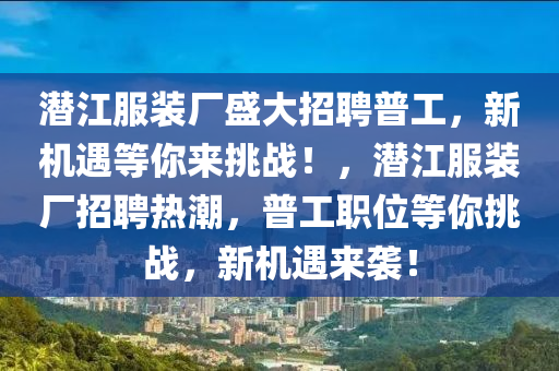 潜江服装厂盛大招聘普工，新机遇等你来挑战！，潜江服装厂招聘热潮，普工职位等你挑战，新机遇来袭！