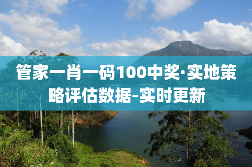 管家一肖一码100中奖·实地策略评估数据-实时更新