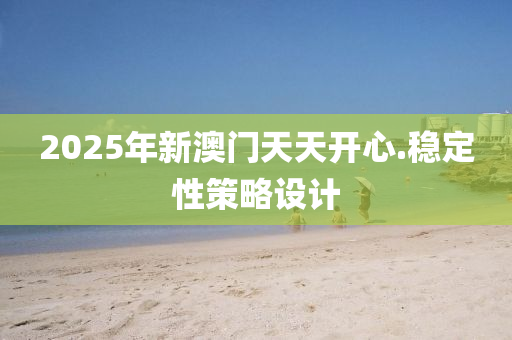 2025年新澳门天天开心.稳定性策略设计