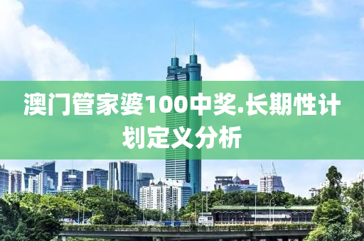 澳门管家婆100中奖.长期性计划定义分析