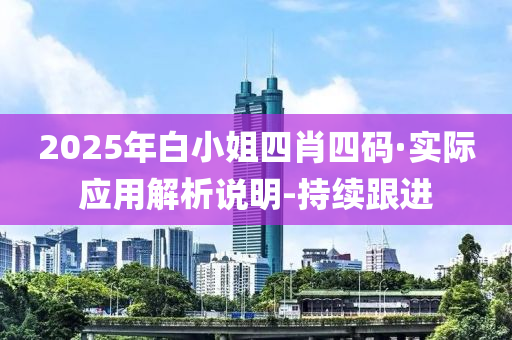 2025年白小姐四肖四码·实际应用解析说明-持续跟进