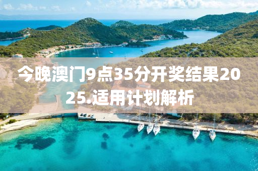 今晚澳门9点35分开奖结果2025.适用计划解析