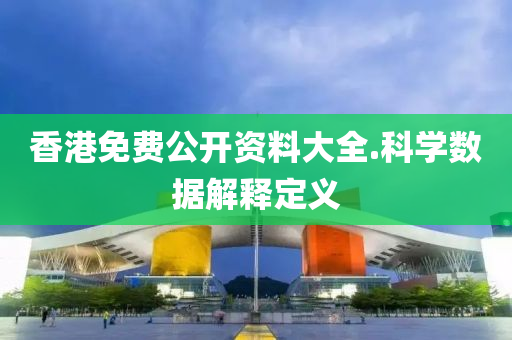 香港免费公开资料大全.科学数据解释定义