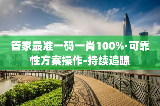管家最准一码一肖100%·可靠性方案操作-持续追踪