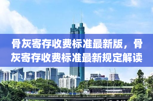 骨灰寄存收费标准最新版，骨灰寄存收费标准最新规定解读