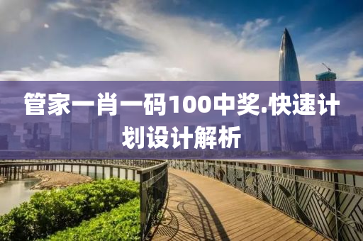 管家一肖一码100中奖.快速计划设计解析