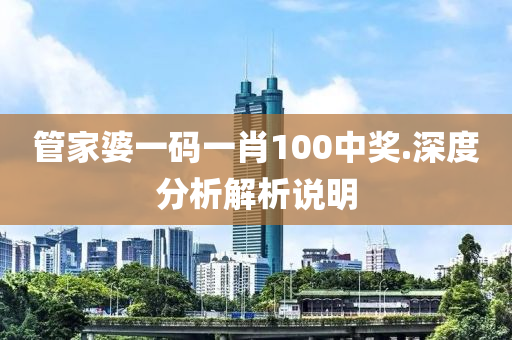 管家婆一码一肖100中奖.深度分析解析说明