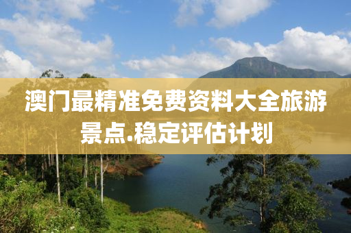 澳门最精准免费资料大全旅游景点.稳定评估计划