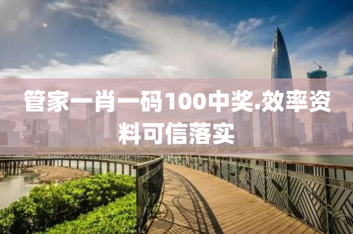 管家一肖一码100中奖.效率资料可信落实