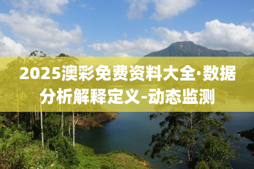 2025澳彩免费资料大全·数据分析解释定义-动态监测