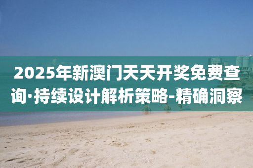 2025年新澳门天天开奖免费查询·持续设计解析策略-精确洞察