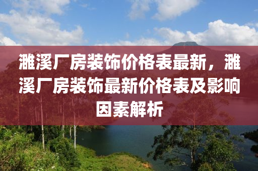 濉溪厂房装饰价格表最新，濉溪厂房装饰最新价格表及影响因素解析