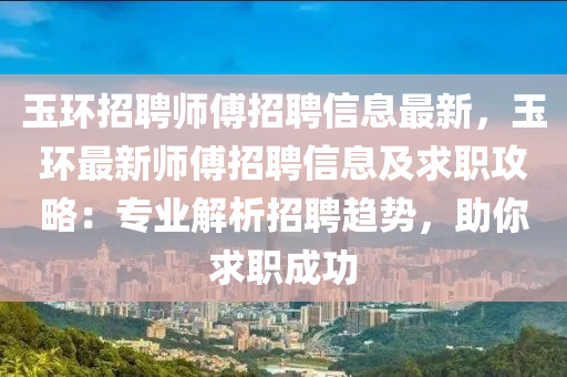玉环招聘师傅招聘信息最新，玉环最新师傅招聘信息及求职攻略：专业解析招聘趋势，助你求职成功