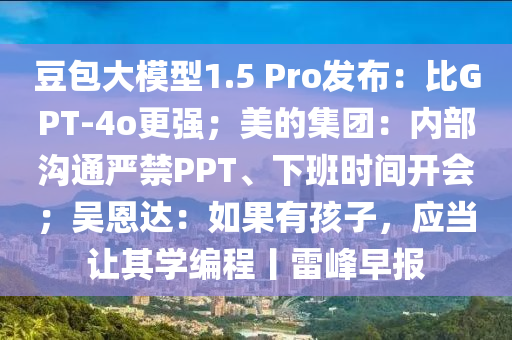 豆包大模型1.5 Pro发布：比GPT-4o更强；美的集团：内部沟通严禁PPT、下班时间开会；吴恩达：如果有孩子，应当让其学编程丨雷峰早报