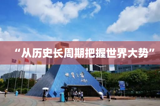 “从历史长周期把握世界大势”