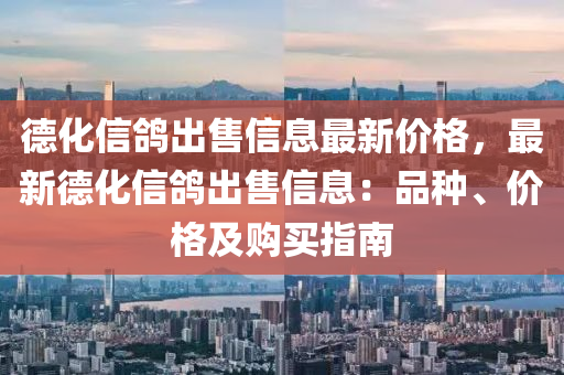 德化信鸽出售信息最新价格，最新德化信鸽出售信息：品种、价格及购买指南
