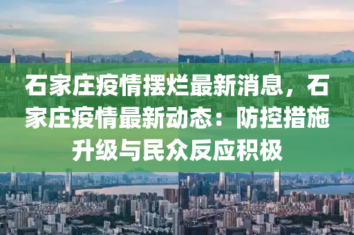 石家庄疫情摆烂最新消息，石家庄疫情最新动态：防控措施升级与民众反应积极