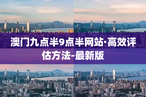 澳门九点半9点半网站·高效评估方法-最新版
