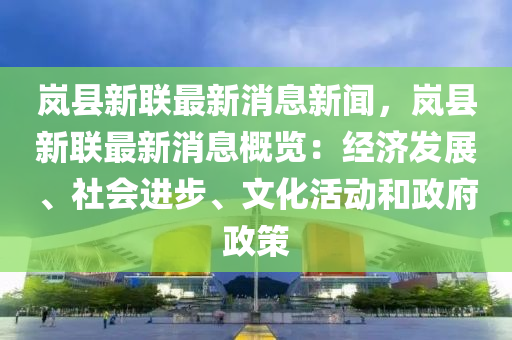岚县新联最新消息新闻，岚县新联最新消息概览：经济发展、社会进步、文化活动和政府政策