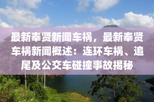 最新奉贤新闻车祸，最新奉贤车祸新闻概述：连环车祸、追尾及公交车碰撞事故揭秘
