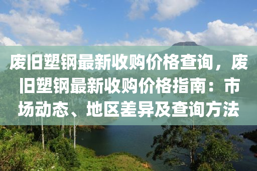 废旧塑钢最新收购价格查询，废旧塑钢最新收购价格指南：市场动态、地区差异及查询方法
