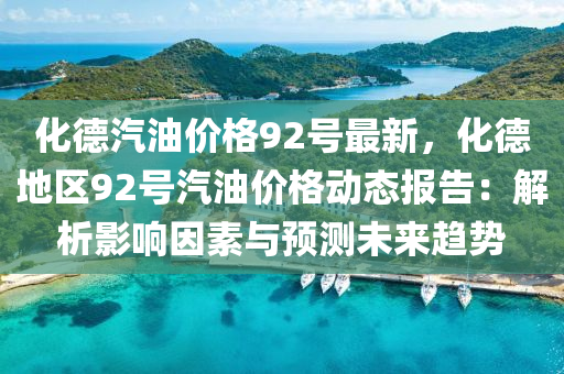 化德汽油价格92号最新，化德地区92号汽油价格动态报告：解析影响因素与预测未来趋势