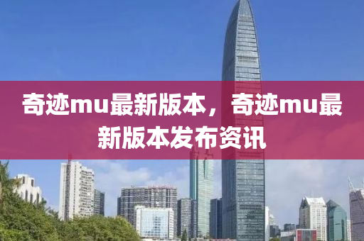 奇迹mu最新版本，奇迹mu最新版本发布资讯
