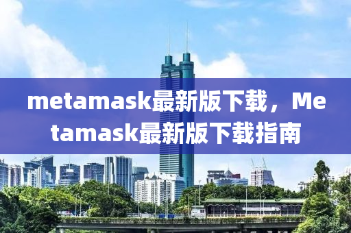 metamask最新版下载，Metamask最新版下载指南