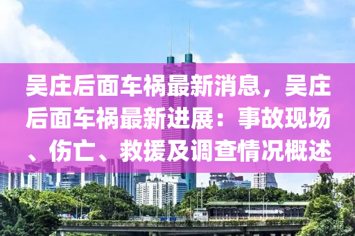 吴庄后面车祸最新消息，吴庄后面车祸最新进展：事故现场、伤亡、救援及调查情况概述