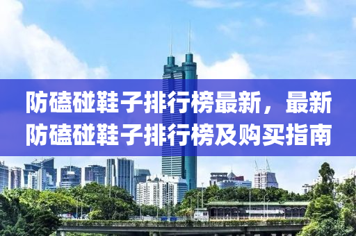 防磕碰鞋子排行榜最新，最新防磕碰鞋子排行榜及购买指南