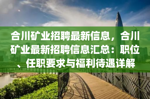 合川矿业招聘最新信息，合川矿业最新招聘信息汇总：职位、任职要求与福利待遇详解