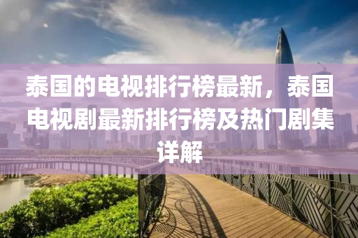 泰国的电视排行榜最新，泰国电视剧最新排行榜及热门剧集详解
