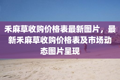禾麻草收购价格表最新图片，最新禾麻草收购价格表及市场动态图片呈现
