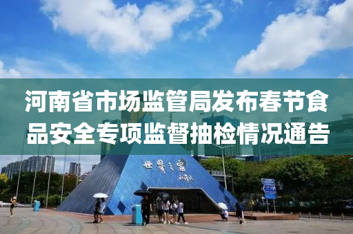 河南省市场监管局发布春节食品安全专项监督抽检情况通告