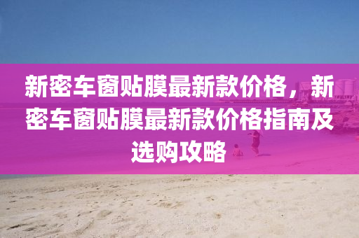 新密车窗贴膜最新款价格，新密车窗贴膜最新款价格指南及选购攻略