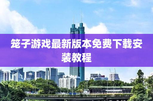 笼子游戏最新版本免费下载安装教程