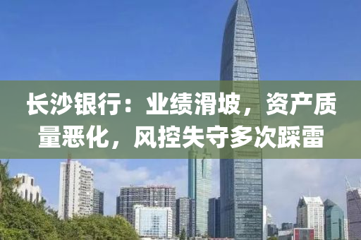 长沙银行：业绩滑坡，资产质量恶化，风控失守多次踩雷