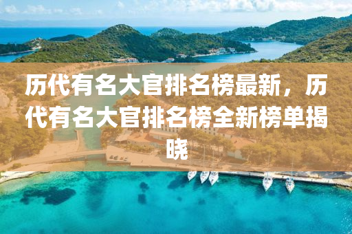 历代有名大官排名榜最新，历代有名大官排名榜全新榜单揭晓