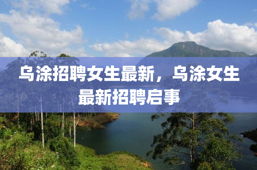 乌涂招聘女生最新，乌涂女生最新招聘启事