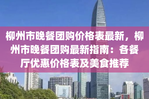 柳州市晚餐团购价格表最新，柳州市晚餐团购最新指南：各餐厅优惠价格表及美食推荐