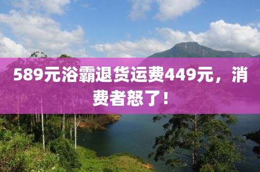 589元浴霸退货运费449元，消费者怒了！